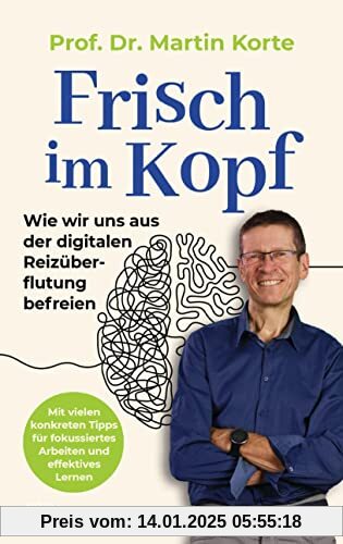 Frisch im Kopf: Wie wir uns aus der digitalen Reizüberflutung befreien - Mit vielen konkreten Tipps für fokussiertes Arb