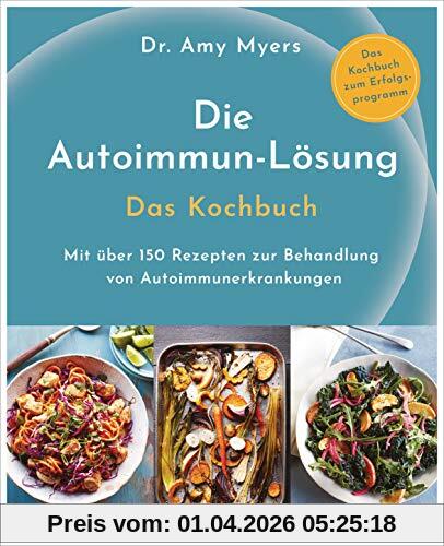 Die Autoimmun-Lösung. Das Kochbuch: Mit über 150 Rezepten zur Behandlung von Autoimmunerkrankungen - Das Kochbuch zum Erfolgsprogramm