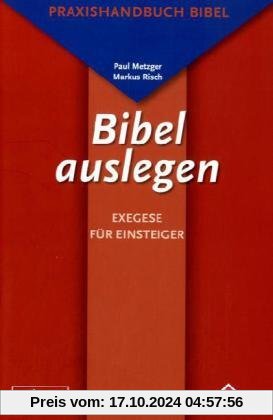 Bibel auslegen - Exegese für Einsteiger: Praxishandbuch Bibel für Studium, Schule und Gemeinde