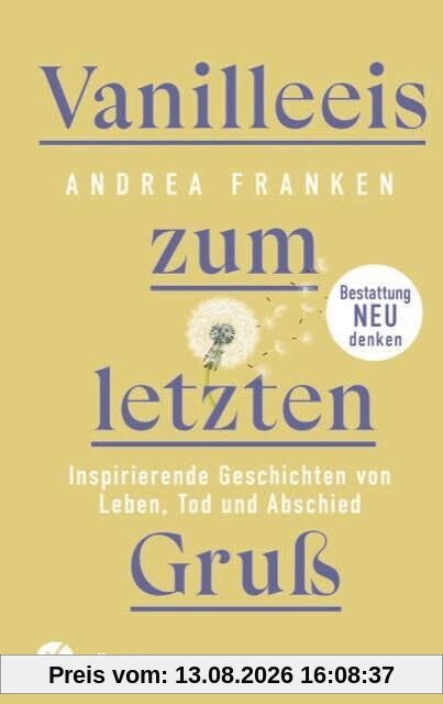 Vanilleeis zum letzten Gruß: Inspirierende Geschichten von Leben, Tod und Abschied - Bestattung neu denken