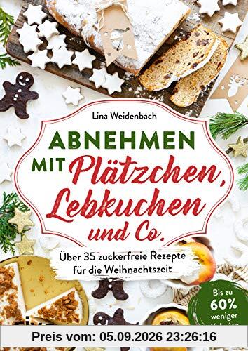 Abnehmen mit Plätzchen, Lebkuchen und Co.: Über 35 zuckerfreie Rezepte für die Weihnachtszeit. Bis zu 60 % weniger Kalorien
