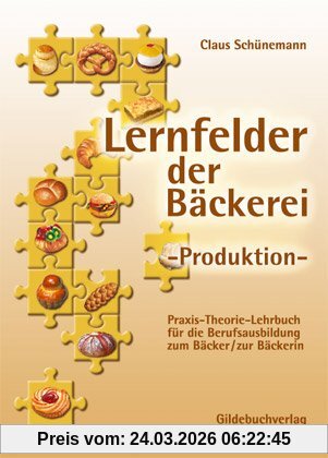 Lernfelder der Bäckerei. Produktion: Praxis-Theorie-Lehrbuch für die Berufsausbildung zum Bäcker/Bäckerin