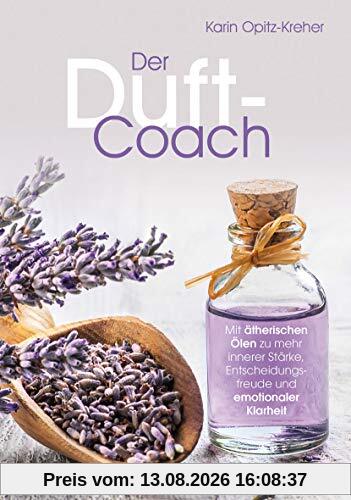 Der Duft-Coach: Mit ätherischen Ölen zu mehr innerer Stärke, Entscheidungsfreude und emotionaler Klarheit