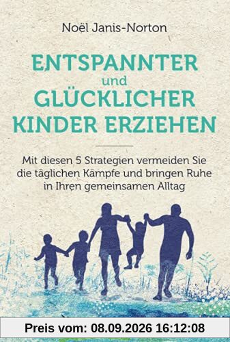 Glücklich und entspannt Kinder erziehen: Mit diesen 5 Strategien vermeiden Sie die täglichen Kämpfe und bringen Ruhe in Ihren gemeinsamen Alltag