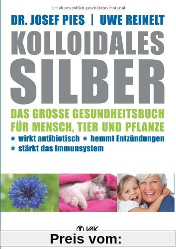 Kolloidales Silber: Das große Gesundheitsbuch für Mensch, Tier und Pflanze. Wirkt antibiotisch, hemmt Entzündungen, stär