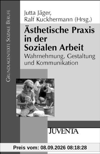 Ästhetische Praxis in der Sozialen Arbeit: Wahrnehmung, Gestaltung und Kommunikation: Warnehmung, Gestaltung und Kommunikation (Grundlagentexte Soziale Berufe)