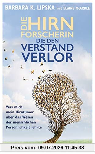 Lipska, Barbara K. Die Hirnforscherin, Die Den Verstand Verlor, Was Mich Mein Hirntumor über Das Wesen Der Menschlichen Persönlichkeit Lehrte. Die Geschichte Einer