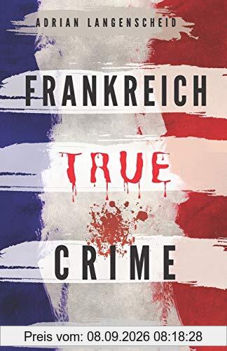 Frankreich True Crime Wahre Verbrechen – Echte Kriminalfälle: Ein erschütterndes Portrait menschlicher Abgründe.