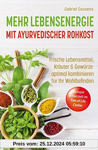 Mehr Lebensenergie mit ayurvedischer Rohkost: Frische Lebensmittel, Kräuter & Gewürze optimal kombinieren für ihr Wohlbe