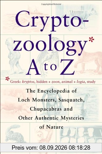 Cryptozoology A To Z: The Encyclopedia Of Loch Monsters Sasquatch Chupacabras And Other Authentic M: The Encyclopedia of Loch Monsters, Sasquatch, Chupacabras and Other Authentic Mysteries of Nature