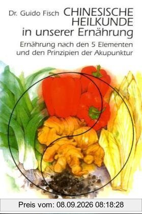 Chinesische Heilkunde in unserer Ernährung: Ernährung nach den 5 Elementen und den Prinzipien der Akupunktur