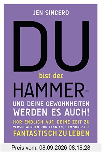 Du bist der Hammer – und deine Gewohnheiten werden es auch!: Hör endlich auf, deine Zeit zu verschwenden, und fang an, hemmungslos fantastisch zu leben