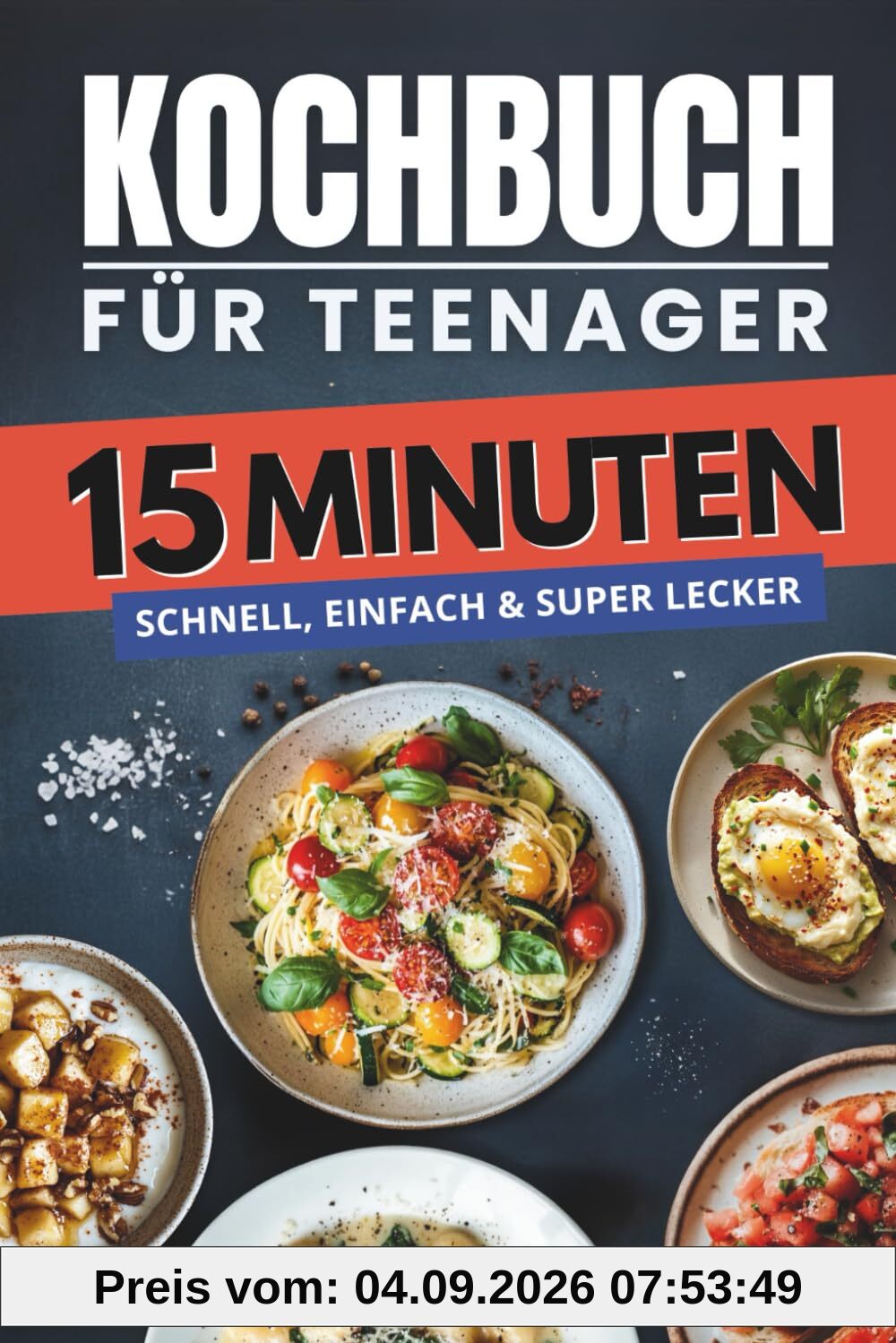 Kochbuch für Teenager – 15 Minuten: Schnell, einfach & super lecker – über 100 Rezepte für Frühstück, Snacks, Hauptgerichte, Nachtisch und mehr