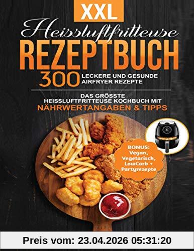 XXL Heissluftfritteuse Rezeptbuch: 300 leckere und gesunde Airfryer Rezepte | Das grösste Heissluftfritteuse Kochbuch mit Nährwertangaben & Tipps | ... Gesundes Kochen ohne Fett oder Öl!