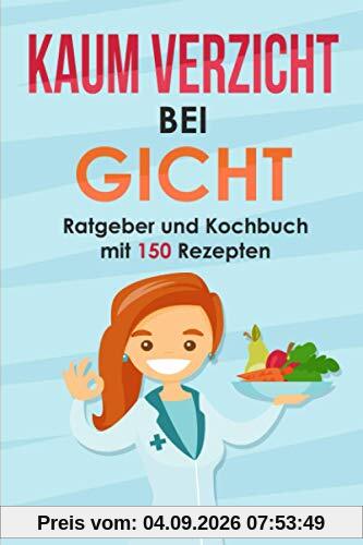 Kaum Verzicht bei Gicht: Gicht Kochbuch & Ratgeber mit 150 leckeren Rezepten. Wie Du mit einer purinarmen Ernährung Deine Harnsäure senken kannst. Mit der Gicht Krankheit umgehen + Purin Tabelle