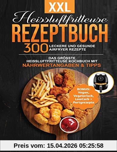 XXL Heissluftfritteuse Rezeptbuch: 300 leckere und gesunde Airfryer Rezepte | Das grösste Heissluftfritteuse Kochbuch mit Nährwertangaben & Tipps | ... Gesundes Kochen ohne Fett oder Öl!