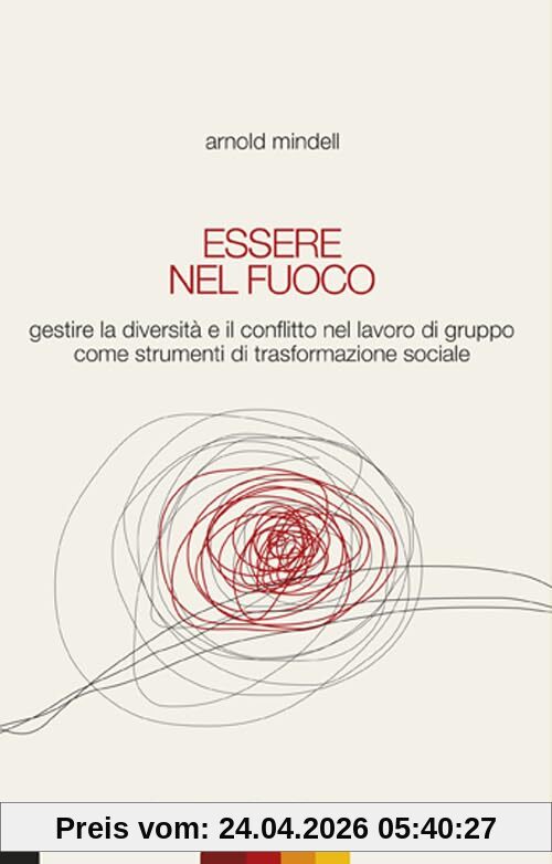 Essere nel fuoco. Gestire la diversità e il conflitto nel lavoro di gruppo come strumenti di trasformazione sociale (Stili di vita)