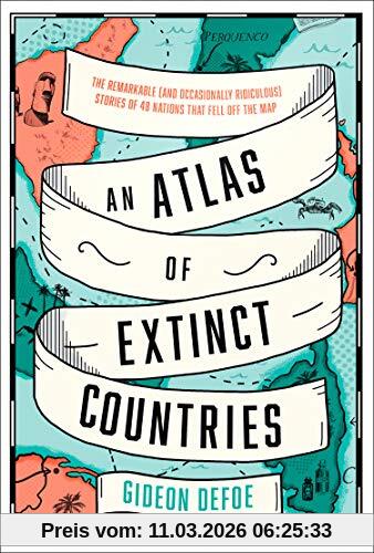Gideon Defoe An Atlas Of Extinct Countries, The Remarkable (and Occasionally Ridiculous) Stories Of 48 Nations That Fell Off The Map
