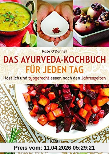 DAS AYURVEDA-KOCHBUCH FÜR JEDEN TAG: Köstlich und typgerecht essen nach den Jahreszeiten