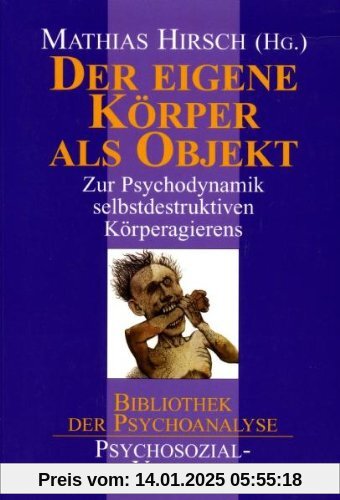 Der eigene Körper als Objekt: Zur Psychodynamik selbstdestruktiven Körperagierens