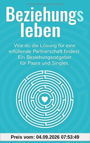 Beziehungsleben: Wie du die Lösung für eine erfüllende Partnerschaft findest. Ein Beziehungsratgeber für Paare und Singles.