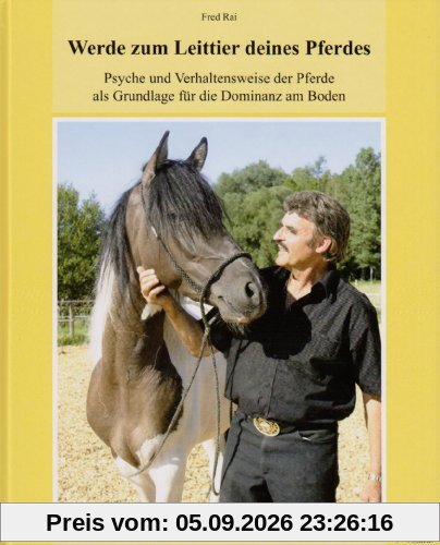 Werde zum Leittier deines Pferdes: Psyche und Verhaltensweise der Pferde als Grundlage für die Dominanz am Boden