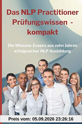 Das NLP Practitioner Prüfungswissen kompakt: Die Wissensessenz aus zehn Jahren erfolgreicher NLP Ausbildung