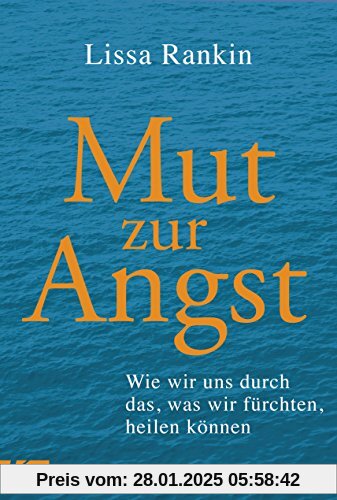 Mut zur Angst: Wie wir uns durch das, was wir fürchten, heilen können