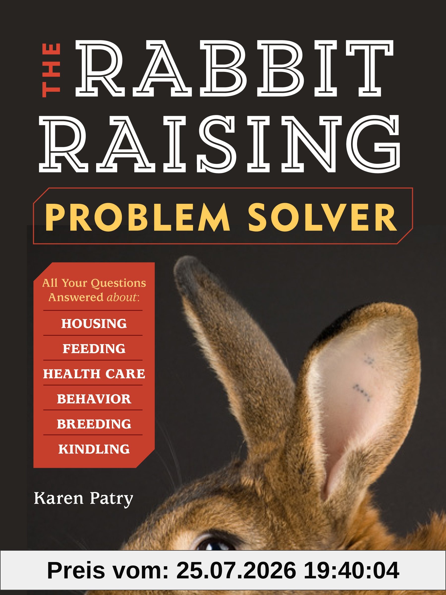 Karen Patry The Rabbit-Raising Problem Solver, Your Questions Answered About Housing, Feeding, Behavior, Health Care, Breeding, And Kindling