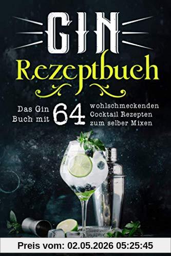 Gin Rezeptbuch: Das Gin Buch mit 64 wohlschmeckenden Cocktail Rezepten zum selber Mixen.