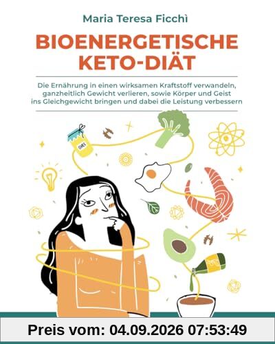 BIOENERGETISCHE KETO-DIÄT: Die Ernährung in einen wirksamen Kraftstoff verwandeln, ganzheitlich Gewicht verlieren, sowie Körper und Geist ins Gleichgewicht bringen und dabei die Leistung verbessern