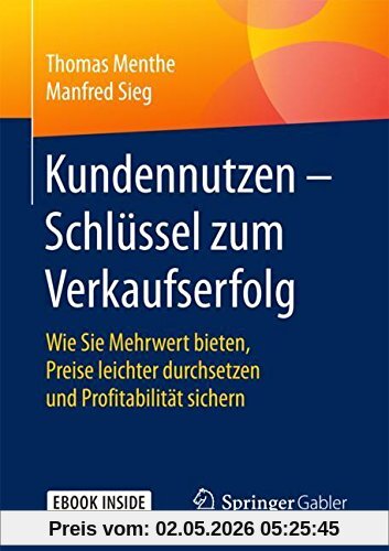 Kundennutzen – Schlüssel zum Verkaufserfolg: Wie Sie  Mehrwert bieten, Preise leichter durchsetzen und Profitabilität sichern