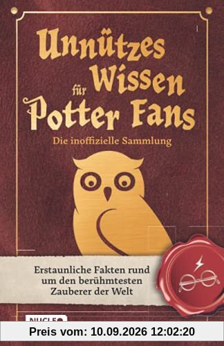 Unnützes Wissen für Potter-Fans – Die inoffizielle Sammlung: Erstaunliche Fakten rund um den berühmtesten Zauberer der Welt | Ein besonderes Buch für Potterheads