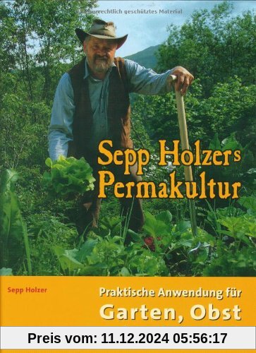 Sepp Holzers Permakultur: Praktische Anwendung für Garten, Obst- und Landwirtschaft