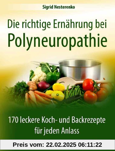 Die richtige Ernährung bei Polyneuropathie: 170 leckere Koch- und Backrezepte für jeden Anlass