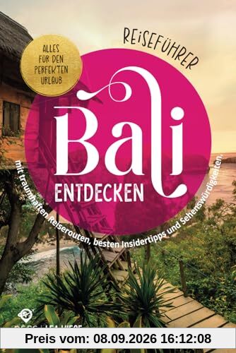 Bali entdecken - Alles für den perfekten Urlaub - Reiseführer mit traumhaften Reiserouten, besten Insidertipps und Sehenswürdigkeiten