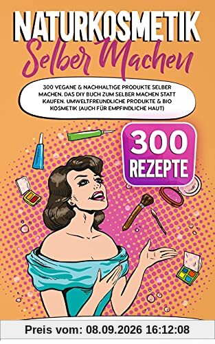Naturkosmetik selber machen: 300 vegane & nachhaltige Produkte selber machen. Das DIY Buch zum selber machen statt kaufen. Umweltfreundliche Produkte & Bio Kosmetik (auch für empfindliche Haut)