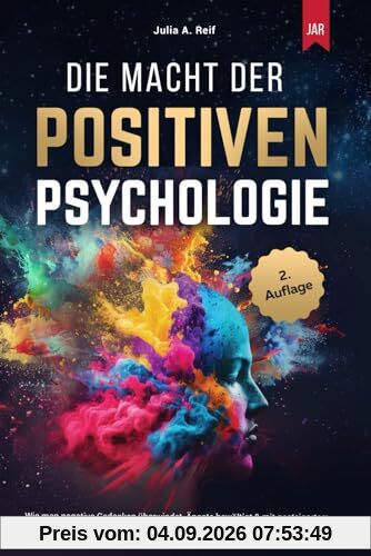 Die Macht der Positiven Psychologie: Wie man negative Gedanken überwindet, Ängste bewältigt & mit gesteigertem Selbstvertrauen zu mehr Freude & innerer Ruhe im Leben findet