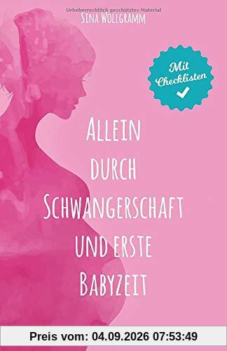 Allein durch Schwangerschaft und erste Babyzeit: Ein Mutmach-Ratgeber für werdende Alleinerziehende
