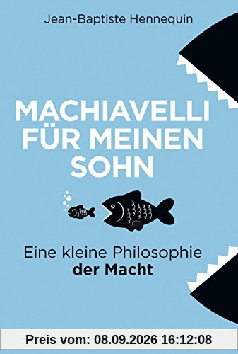 Machiavelli für meinen Sohn: Eine kleine Philosophie der Macht