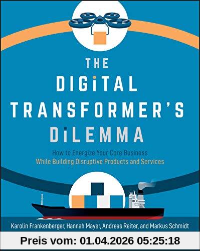 The Digital Transformer's Dilemma: How to Energize Your Core Business While Building Disruptive Products and Services