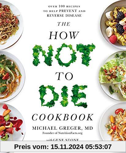 The How Not To Die Cookbook: Over 100 Recipes to Help Prevent and Reverse Disease