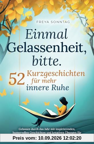 Einmal Gelassenheit, bitte. 52 Kurzgeschichten für mehr innere Ruhe: Gelassen durch das Jahr mit inspirierenden, humorvollen Geschichten und kreativen Übungen für weniger Stress & mehr Resilienz