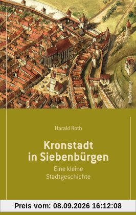 Kronstadt in Siebenbürgen: Eine kleine Stadtgeschichte