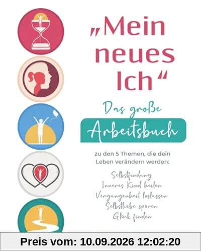 „Mein neues Ich“ - Das große Arbeitsbuch zu den 5 Themen, die dein Leben verändern werden: Selbstfindung, Inneres Kind heilen, Vergangenheit loslassen, Selbstliebe spüren, Glück finden
