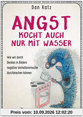 Angst kocht auch nur mit Wasser: Wie wir durch Denken in Bildern negative Verhaltensmuster durchbrechen können