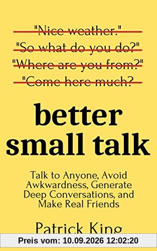 Better Small Talk: Talk to Anyone, Avoid Awkwardness, Generate Deep Conversations, and Make Real Friends (How to be More Likable and Charismatic, Band 5)
