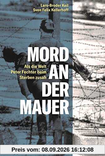 Mord an der Mauer. Als die Welt Peter Fechter beim Sterben zusah. Endstation Todesstreifen: Die erschütternde Geschichte einer Flucht aus der DDR und ... für die deutsch-deutsche Geschichte.