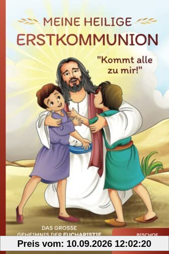 Meine Heilige Erstkommunion: Kommt alle zu mir!: Das große Geheimnis der Eucharistie liebevoll und kindgerecht erklärt