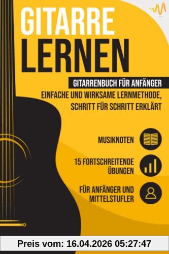 Gitarre lernen: Gitarrenbuch für Anfänger - einfache und wirksame Lernmethode, Schritt für Schritt erklärt. Inkl. 15 fortschreitende Übungen + Musiknoten
